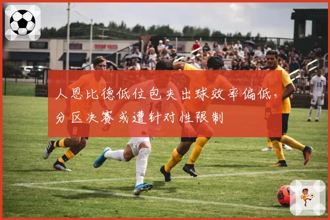 人恩比德低位包夹出球效率偏低,分区决赛或遭针对性限制