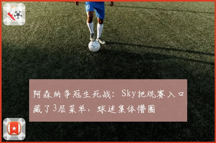 阿森纳争冠生死战：Sky把观赛入口藏了3层菜单，球迷集体懵圈