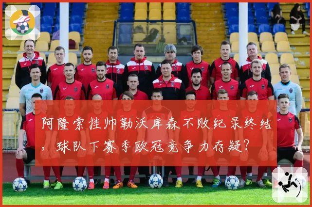 阿隆索挂帅勒沃库森不败纪录终结，球队下赛季欧冠竞争力存疑？