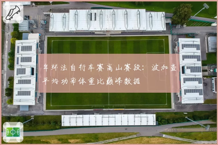 年环法自行车赛高山赛段:波加查平均功率体重比巅峰数据