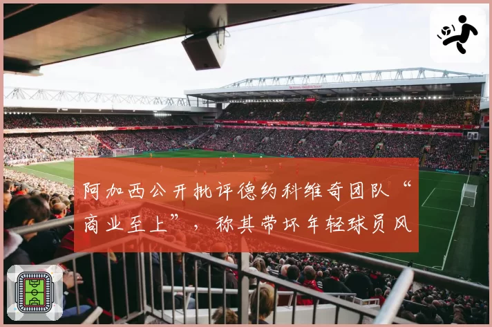 阿加西公开批评德约科维奇团队“商业至上”,称其带坏年轻球员风气