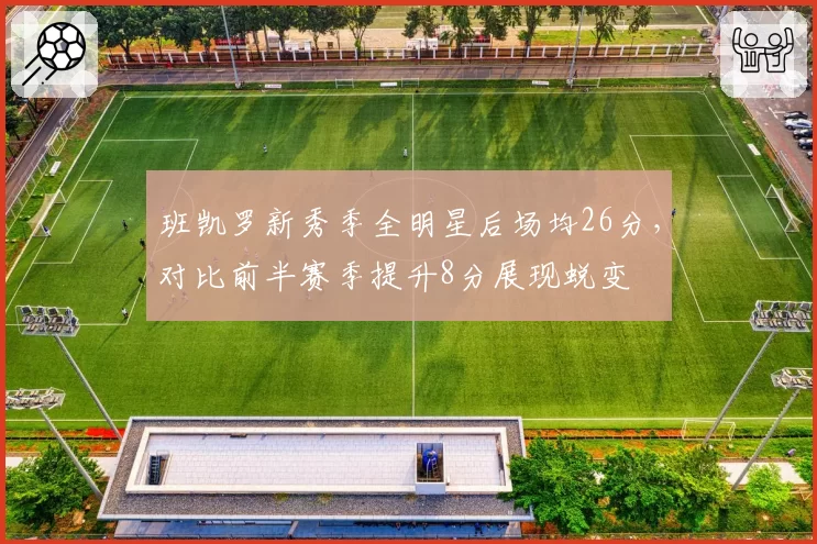 班凯罗新秀季全明星后场均26分,对比前半赛季提升8分展现蜕变